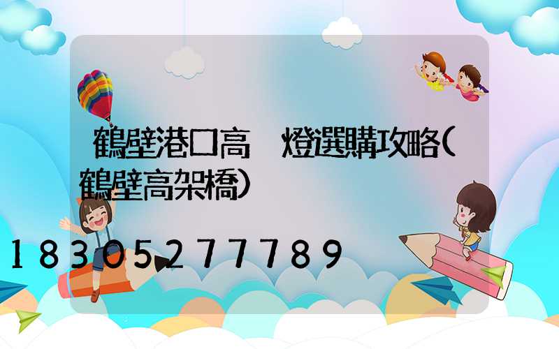 鶴壁港口高桿燈選購攻略(鶴壁高架橋)