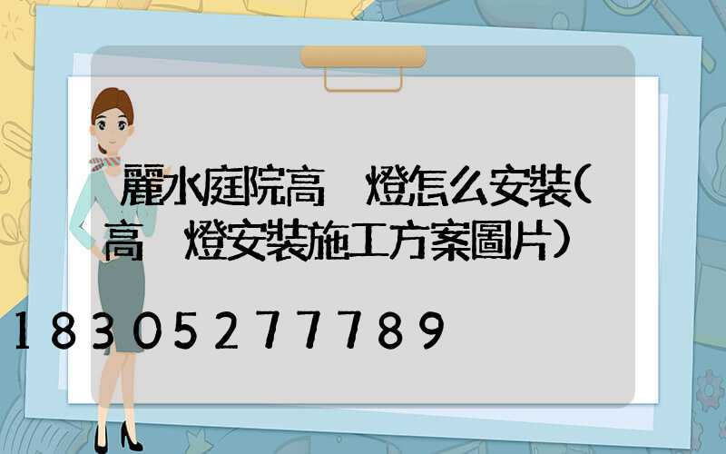 麗水庭院高桿燈怎么安裝(高桿燈安裝施工方案圖片)