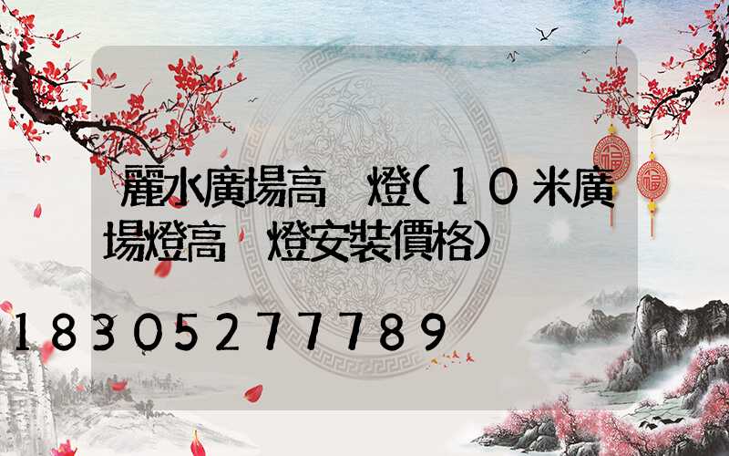 麗水廣場高桿燈(10米廣場燈高桿燈安裝價格)