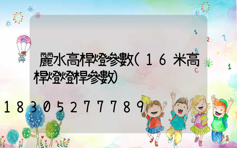 麗水高桿燈參數(16米高桿燈燈桿參數)