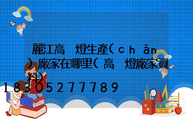 麗江高桿燈生產(chǎn)廠家在哪里(高桿燈廠家資料)