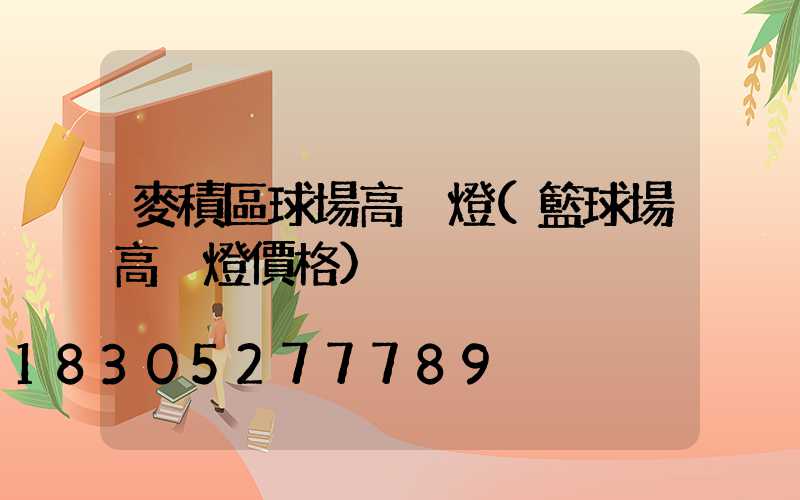 麥積區球場高桿燈(籃球場高桿燈價格)
