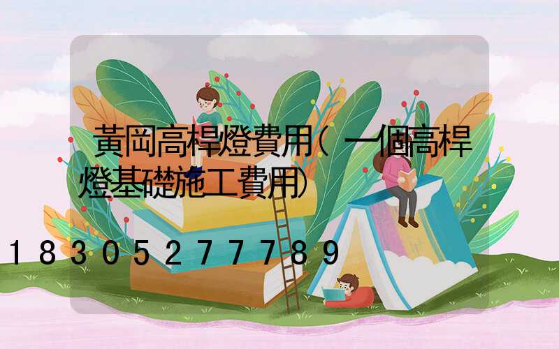 黃岡高桿燈費用(一個高桿燈基礎施工費用)