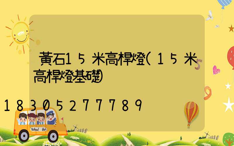 黃石15米高桿燈(15米高桿燈基礎)