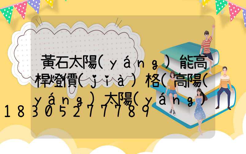 黃石太陽(yáng)能高桿燈價(jià)格(高陽(yáng)太陽(yáng)能路燈)