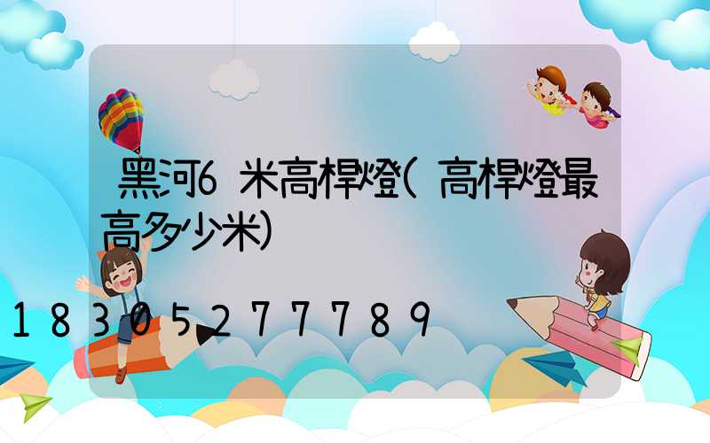 黑河6米高桿燈(高桿燈最高多少米)