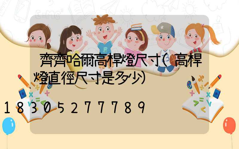 齊齊哈爾高桿燈尺寸(高桿燈直徑尺寸是多少)