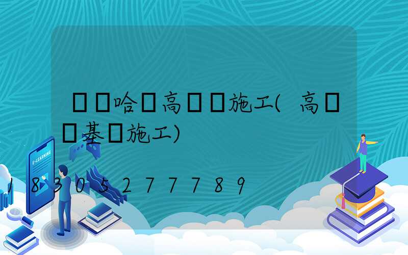 齊齊哈爾高桿燈施工(高桿燈基礎施工)