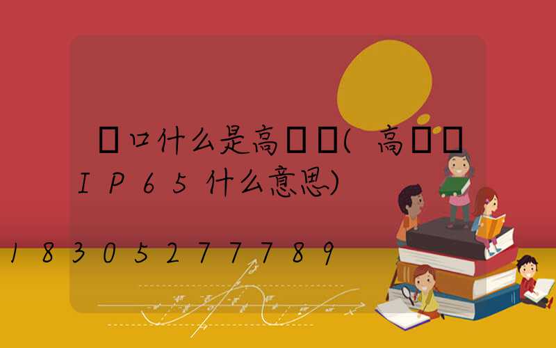 龍口什么是高桿燈(高桿燈IP65什么意思)